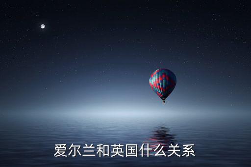 愛(ài)爾蘭和英國(guó)什么關(guān)系