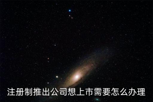 注冊(cè)制推出公司想上市需要怎么辦理