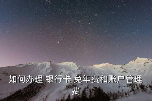 銀行卡怎么申請(qǐng)免年費(fèi),四大銀行免年費(fèi)服務(wù)從何而來?