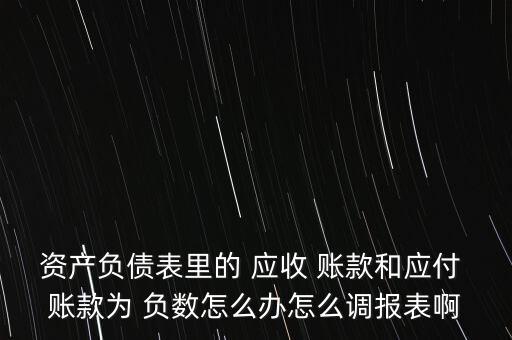 資產(chǎn)負債表里的 應(yīng)收 賬款和應(yīng)付 賬款為 負數(shù)怎么辦怎么調(diào)報表啊