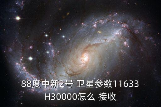 88度中新2號 衛(wèi)星參數11633H30000怎么 接收