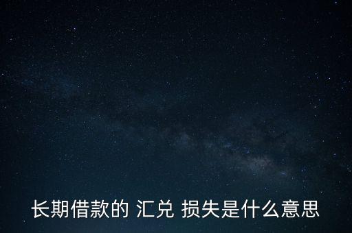 長(zhǎng)期借款的 匯兌 損失是什么意思