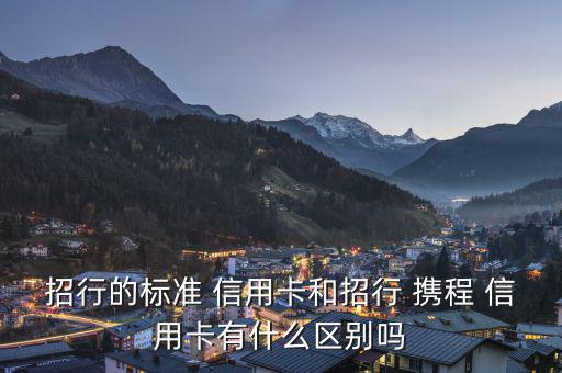 招行的標準 信用卡和招行 攜程 信用卡有什么區(qū)別嗎