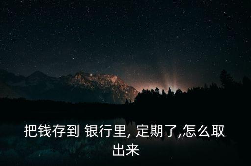 把錢存到 銀行里, 定期了,怎么取出來(lái)