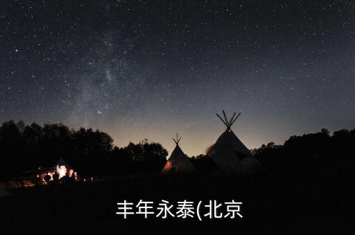 豐年資本怎么樣,豐年永泰(北京)投資管理有限公司注冊(cè)成立