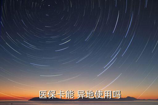 醫(yī)保卡怎么異地使用,常駐醫(yī)?？ㄔ趺从?