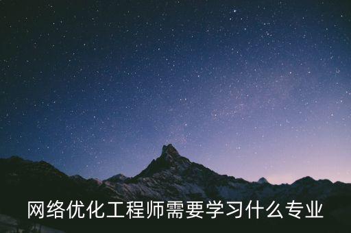 網(wǎng)絡優(yōu)化工程師需要學習什么專業(yè)