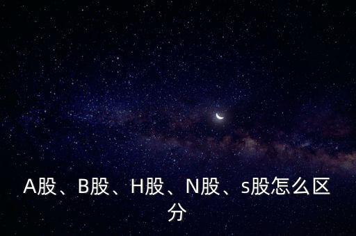 A股、B股、H股、N股、s股怎么區(qū)分
