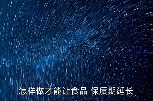 怎樣做才能讓食品 保質(zhì)期延長(zhǎng)