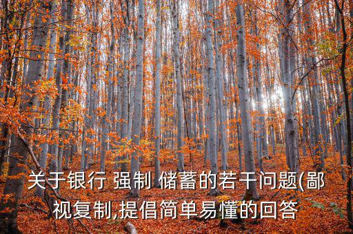 關(guān)于銀行 強(qiáng)制 儲(chǔ)蓄的若干問題(鄙視復(fù)制,提倡簡單易懂的回答