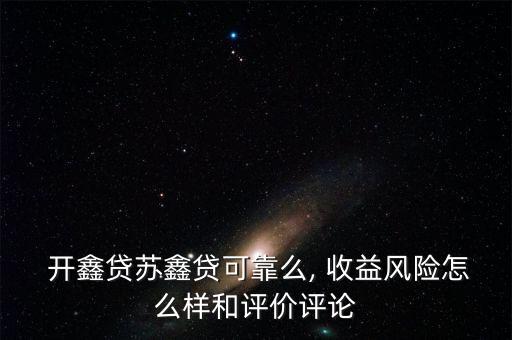  開鑫貸蘇鑫貸可靠么, 收益風(fēng)險(xiǎn)怎么樣和評(píng)價(jià)評(píng)論