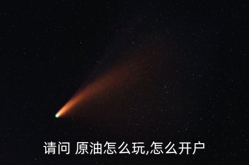 請(qǐng)問 原油怎么玩,怎么開戶