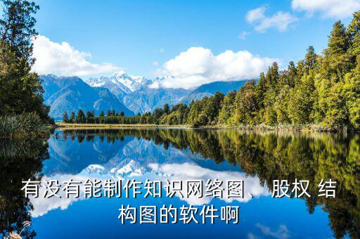 有沒(méi)有能制作知識(shí)網(wǎng)絡(luò)圖、 股權(quán) 結(jié)構(gòu)圖的軟件啊
