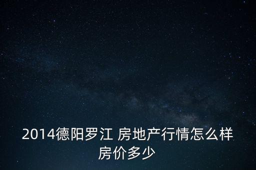 2014德陽(yáng)羅江 房地產(chǎn)行情怎么樣房?jī)r(jià)多少