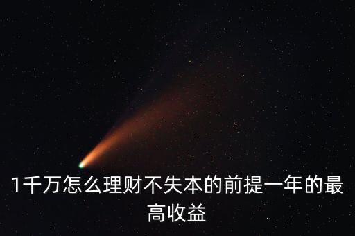 1千萬(wàn)怎么理財(cái)不失本的前提一年的最高收益