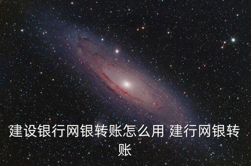 建設銀行網(wǎng)銀轉(zhuǎn)賬怎么用 建行網(wǎng)銀轉(zhuǎn)賬