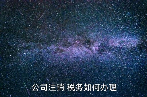 僵尸公司稅務(wù)怎么處理,公司稅務(wù)注銷(xiāo)流程如下
