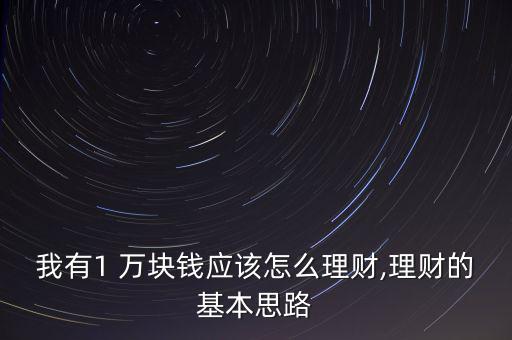 我有1 萬塊錢應該怎么理財,理財的基本思路