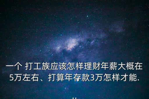 一個 打工族應該怎樣理財年薪大概在5萬左右、打算年存款3萬怎樣才能...