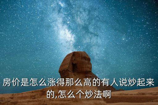 房?jī)r(jià)是怎么漲得那么高的有人說炒起來的,怎么個(gè)炒法啊