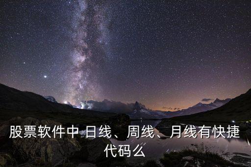股票軟件中 日線、周線、月線有快捷代碼么