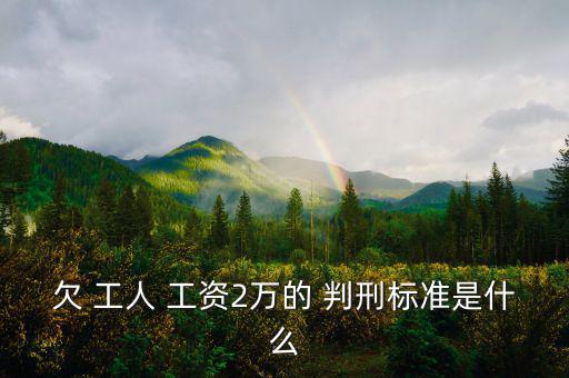 欠 工人 工資2萬(wàn)的 判刑標(biāo)準(zhǔn)是什么