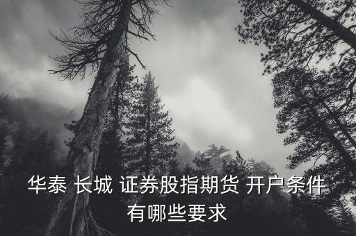 華泰 長(zhǎng)城 證券股指期貨 開戶條件有哪些要求