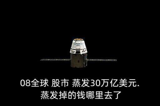 08全球 股市 蒸發(fā)30萬(wàn)億美元. 蒸發(fā)掉的錢(qián)哪里去了