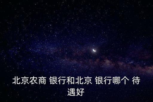 北京農商 銀行和北京 銀行哪個 待遇好
