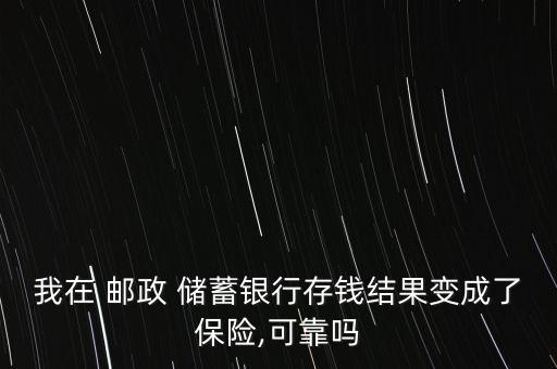 我在 郵政 儲(chǔ)蓄銀行存錢(qián)結(jié)果變成了保險(xiǎn),可靠嗎