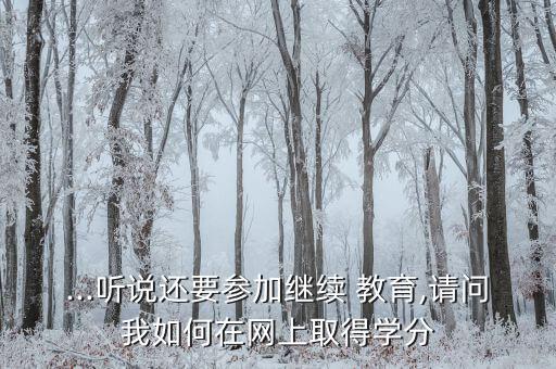 ...聽說還要參加繼續(xù) 教育,請問我如何在網(wǎng)上取得學分