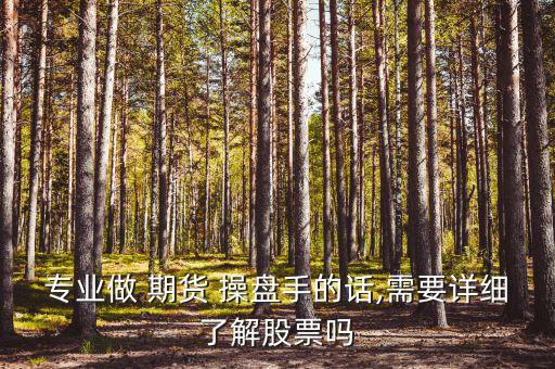 專業(yè)做 期貨 操盤手的話,需要詳細(xì)了解股票嗎