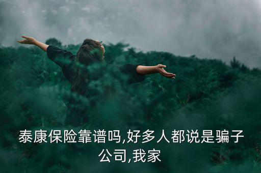  泰康保險靠譜嗎,好多人都說是騙子公司,我家