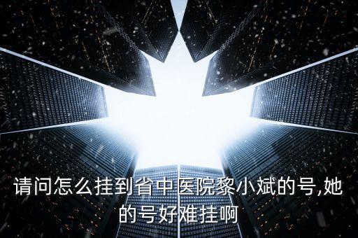 請(qǐng)問怎么掛到省中醫(yī)院黎小斌的號(hào),她的號(hào)好難掛啊