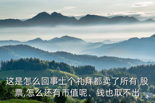 這是怎么回事上個(gè)禮拜都賣了所有 股票,怎么還有市值呢、錢也取不出