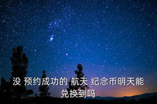 沒 預約成功的 航天 紀念幣明天能兌換到嗎