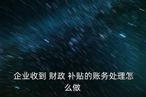 企業(yè)財政補貼怎么審計,政府補貼千萬幫企業(yè)修建排污設(shè)施