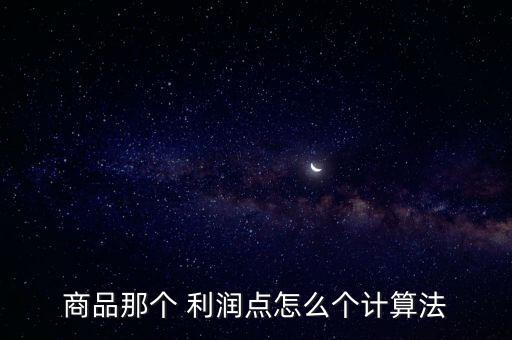 商品那個(gè) 利潤點(diǎn)怎么個(gè)計(jì)算法