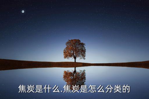 焦炭是什么.焦炭是怎么分類(lèi)的