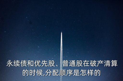  永續(xù)債和優(yōu)先股、普通股在破產(chǎn)清算的時候,分配順序是怎樣的