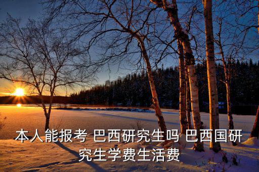 本人能報考 巴西研究生嗎 巴西國研究生學(xué)費生活費