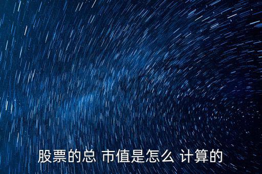 股票的總 市值是怎么 計算的