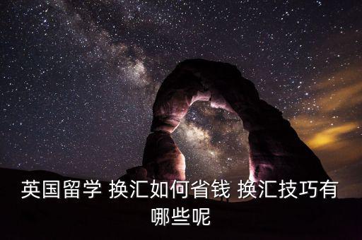 英國留學 換匯如何省錢 換匯技巧有哪些呢