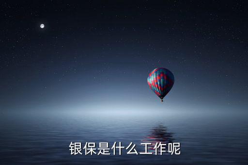 安邦保險(xiǎn)公司銀保工作怎么樣,銀行保險(xiǎn)專員的職責(zé)和任務(wù)