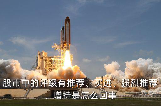 股市中的評(píng)級(jí)有推薦、買(mǎi)進(jìn)、強(qiáng)烈推薦、增持是怎么回事