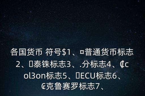 各國貨幣 符號$1、¤普通貨幣標志2、?泰銖標志3、.分標志4、?col3on標志5、?ECU標志6、?克魯賽羅標志7、