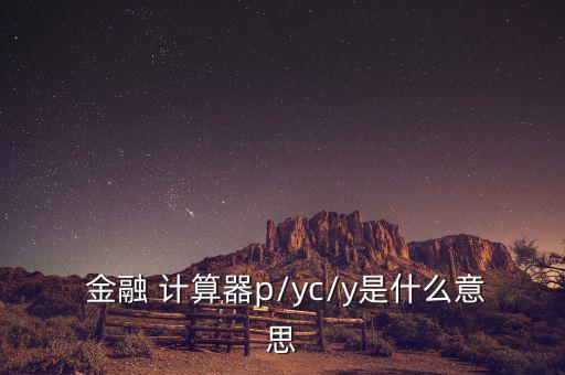  金融 計(jì)算器p/yc/y是什么意思