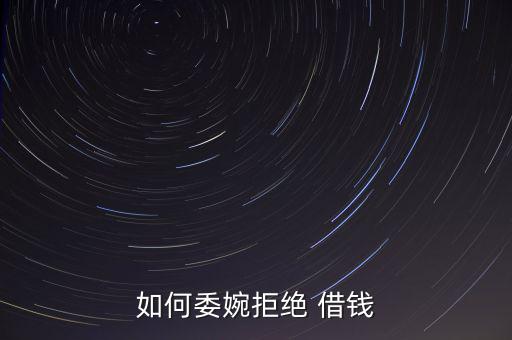 公司拒絕借錢制度怎么寫,借錢沒必要當場拒絕!可委婉拒絕