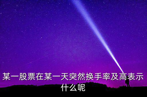 某一股票在某一天突然換手率及高表示什么呢