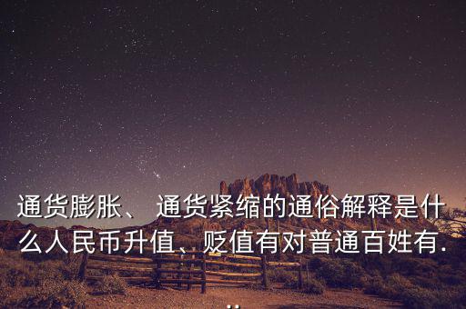 通貨膨脹、 通貨緊縮的通俗解釋是什么人民幣升值、貶值有對普通百姓有...